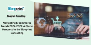 Read more about the article Navigating E-commerce Trends 2024-2027: A Global Perspective by Blooprint Consulting