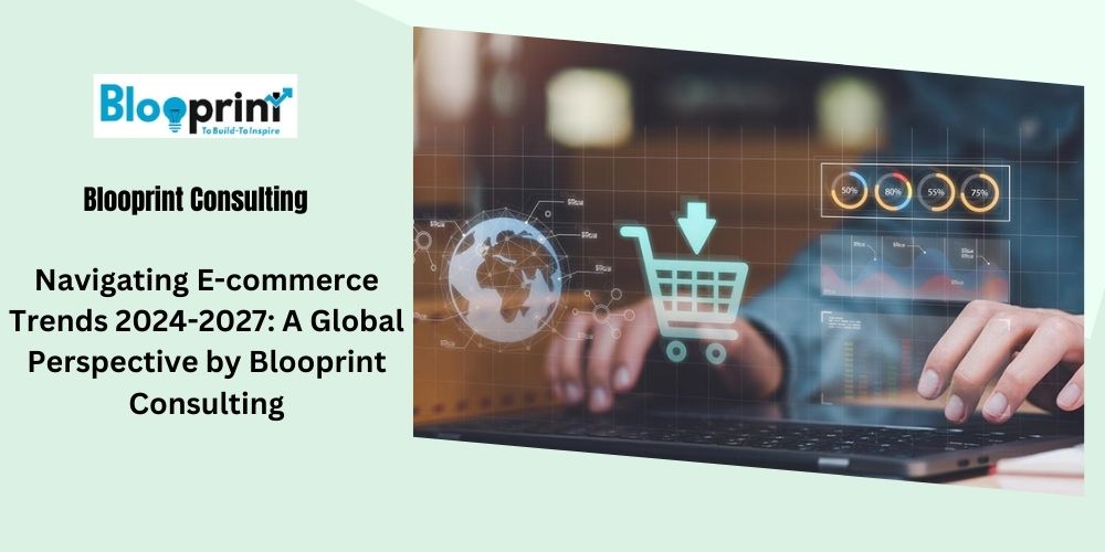 You are currently viewing Navigating E-commerce Trends 2024-2027: A Global Perspective by Blooprint Consulting